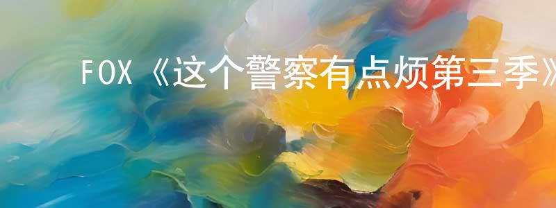 曾卫新发布FOX《这个警察有点烦第三季》迅雷下载/在线观看/百度云-犯罪/历史载-美剧天堂